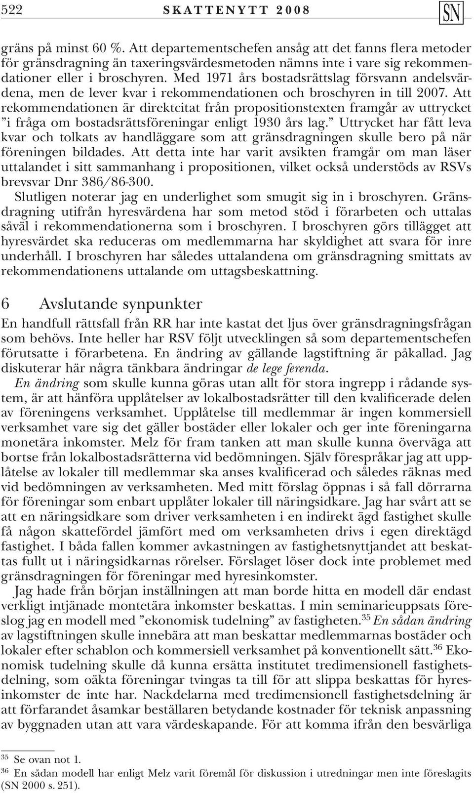 Att rekommendationen är direktcitat från propositionstexten framgår av uttrycket i fråga om bostadsrättsföreningar enligt 1930 års lag.