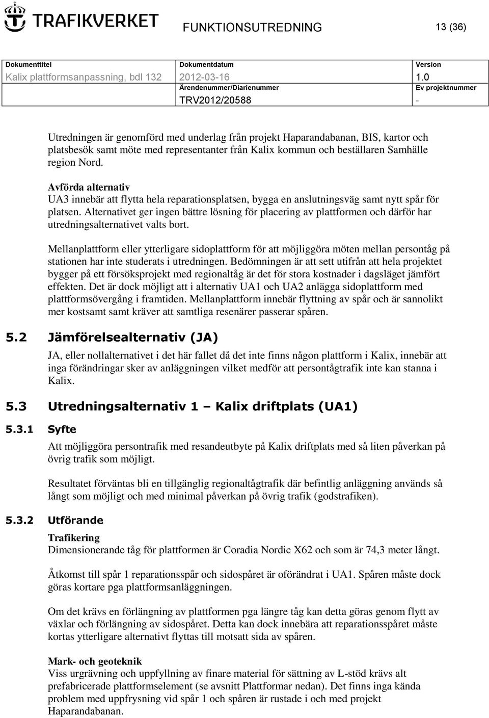 Alternativet ger ingen bättre lösning för placering av plattformen och därför har utredningsalternativet valts bort.