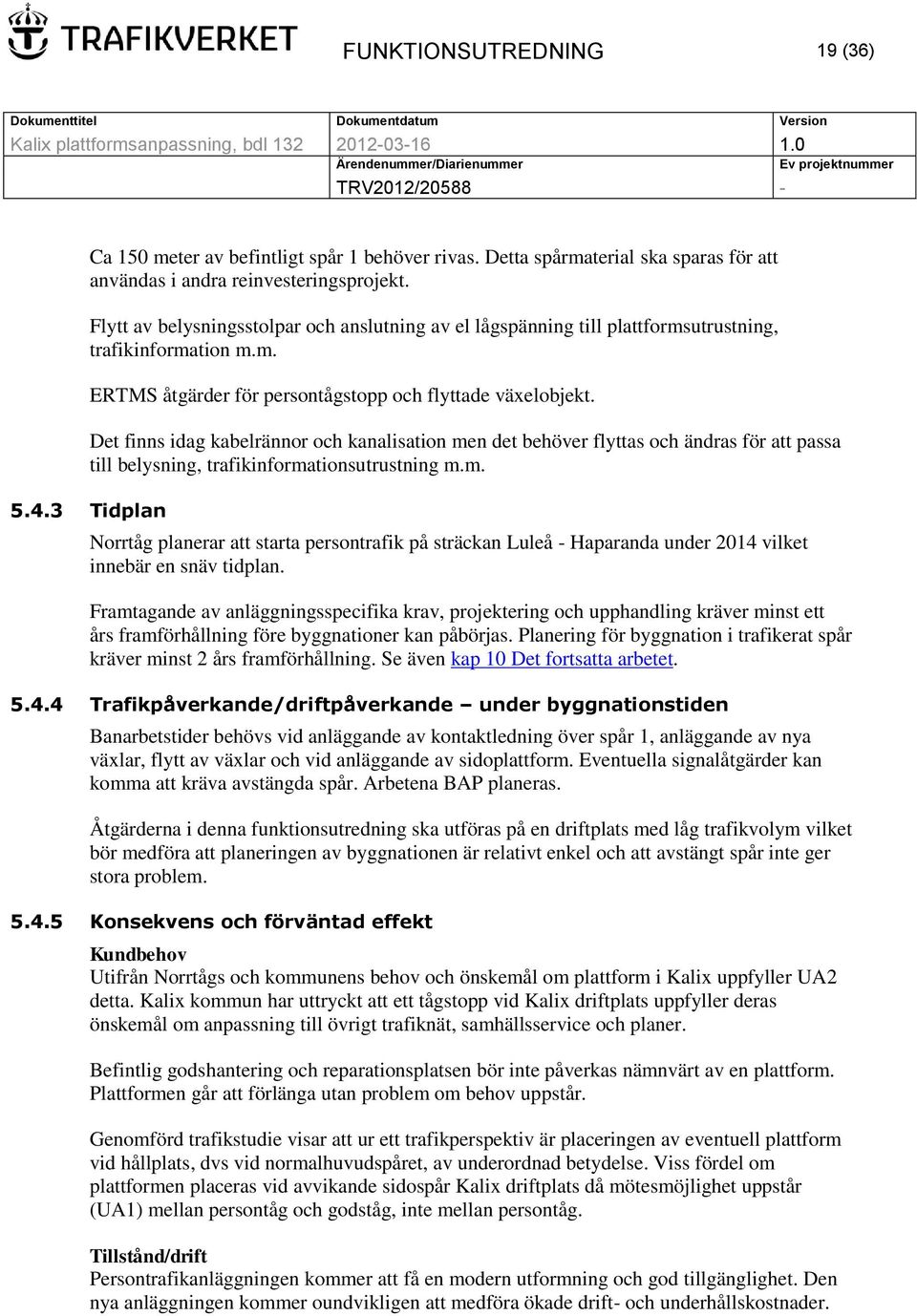 Det finns idag kabelrännor och kanalisation men det behöver flyttas och ändras för att passa till belysning, trafikinformationsutrustning m.m. 5.4.