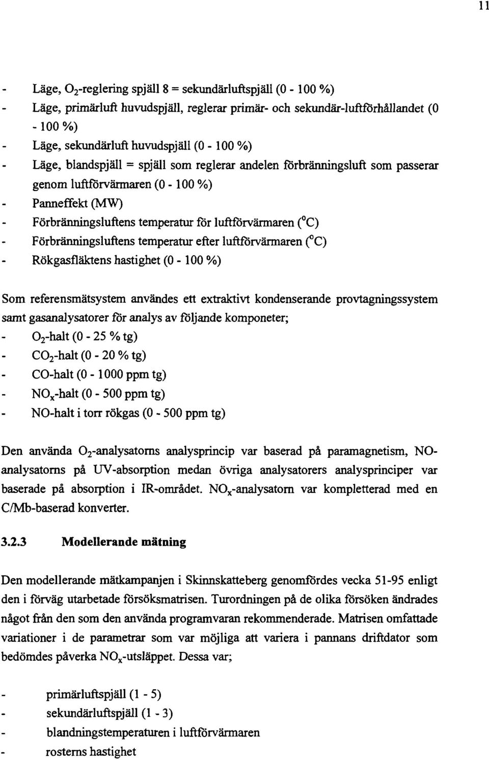 temperatur efter luftförvärmaren ( C) Rökgasfläktens hastighet (0 - %) Som referensmätsystem användes ett extraktivt kondenserande provtagningssystem samt gasanalysatorer för analys av följande