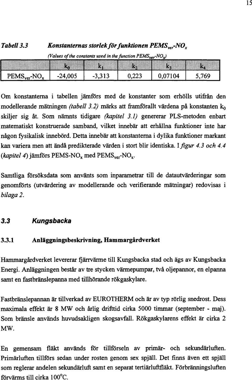 tabellen jämförs med de konstanter som erhölls utifrån den modellerande mätningen (tabell 3.2) märks att framförallt värdena på konstanten ko skiljer sig åt. Som nämnts tidigare (kapitel 3.