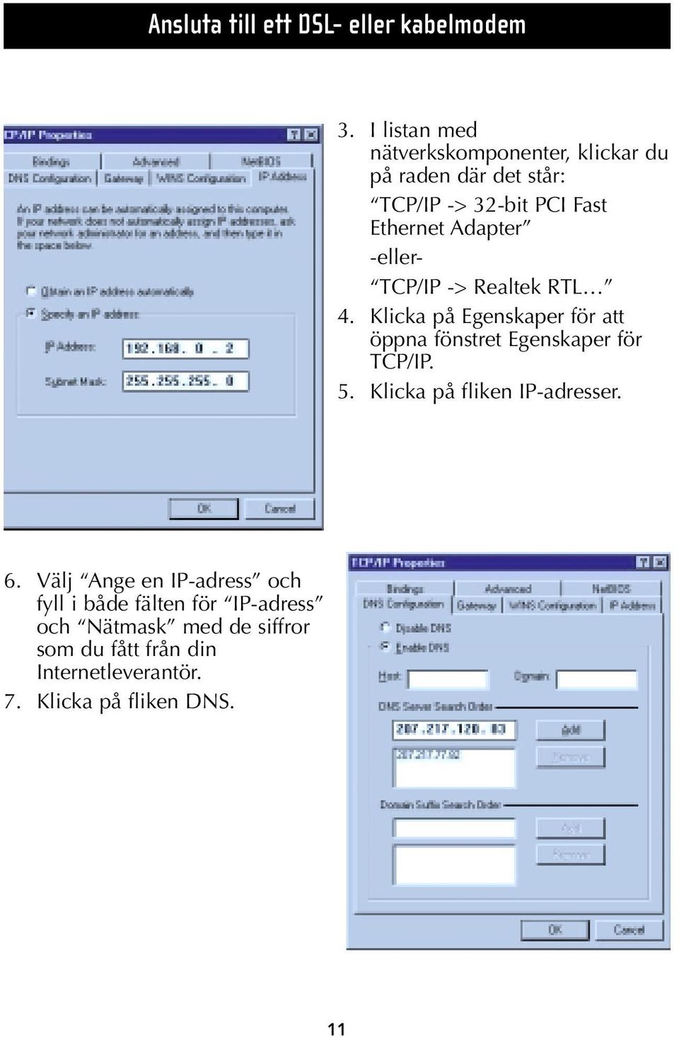 -eller- TCP/IP -> Realtek RTL 4. Klicka på Egenskaper för att öppna fönstret Egenskaper för TCP/IP. 5.