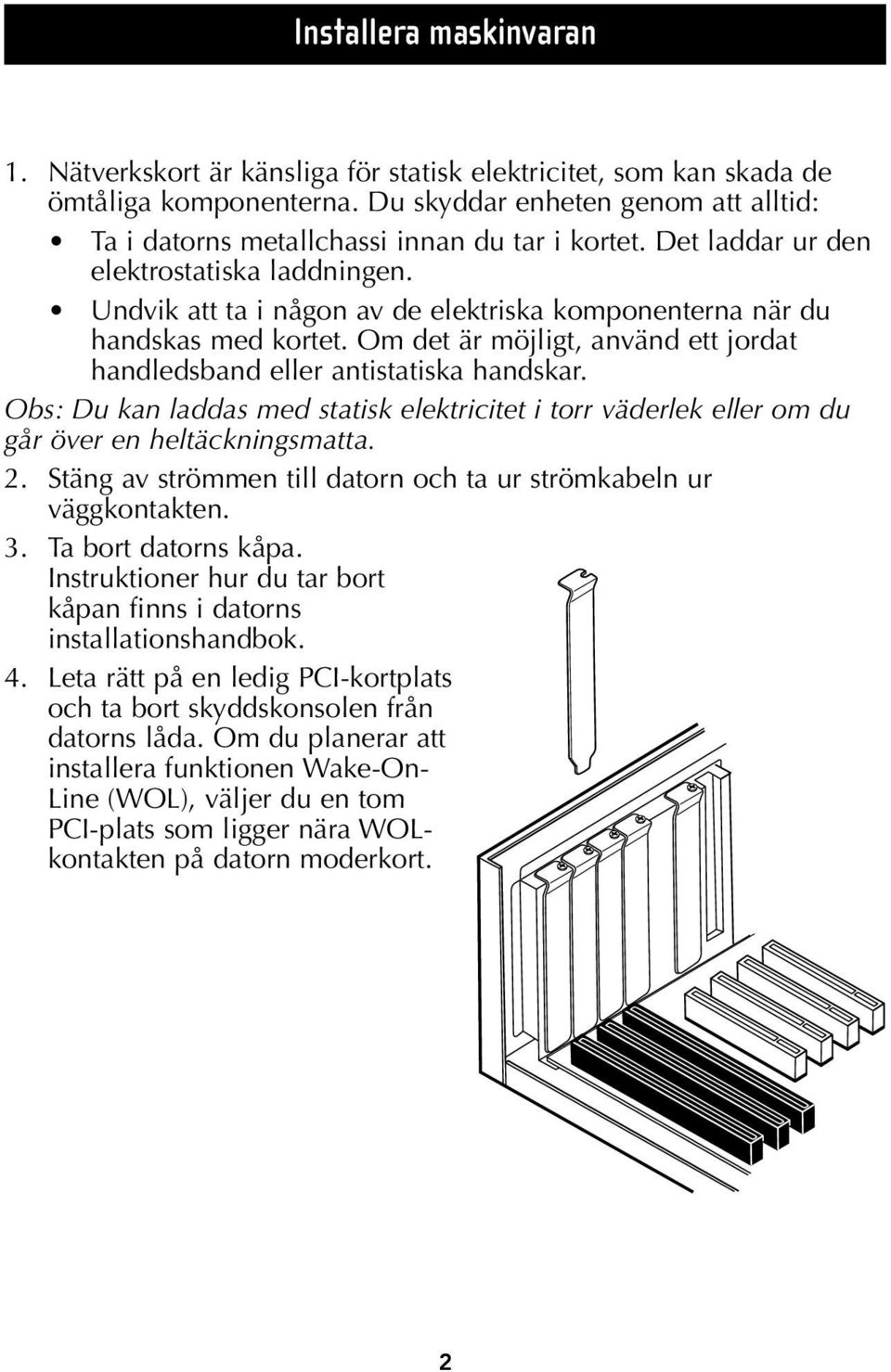 Undvik att ta i någon av de elektriska komponenterna när du handskas med kortet. Om det är möjligt, använd ett jordat handledsband eller antistatiska handskar.