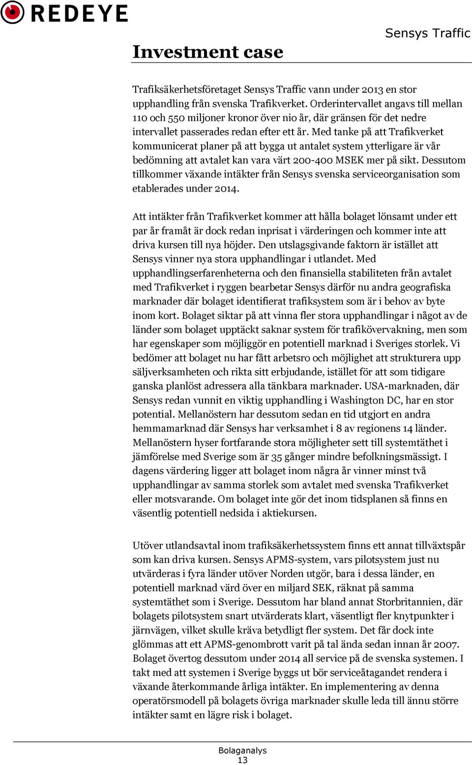 Med tanke på att Trafikverket kommunicerat planer på att bygga ut antalet system ytterligare är vår bedömning att avtalet kan vara värt 200-400 MSEK mer på sikt.