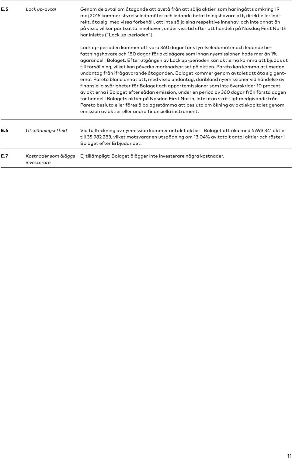 up-perioden ). Lock up-perioden kommer att vara 360 dagar för styrelseledamöter och ledande befattningshavare och 180 dagar för aktieägare som innan nyemissionen hade mer än 1% ägarandel i Bolaget.