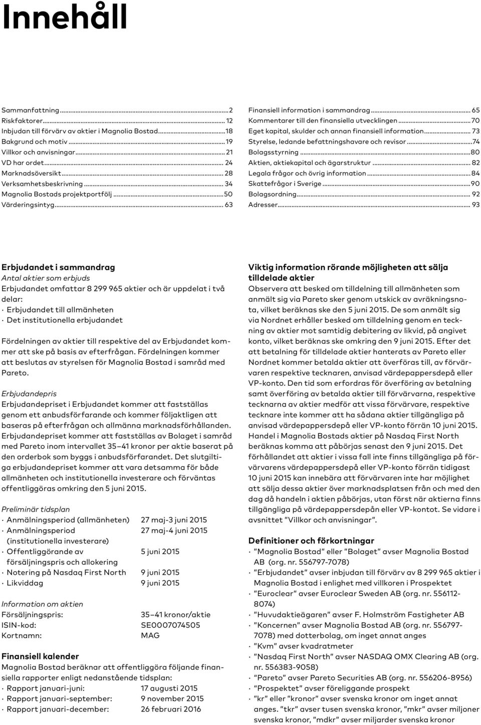 ..70 Eget kapital, skulder och annan finansiell information... 73 Styrelse, ledande befattningshavare och revisor...74 Bolagsstyrning...80 Aktien, aktiekapital och ägarstruktur.