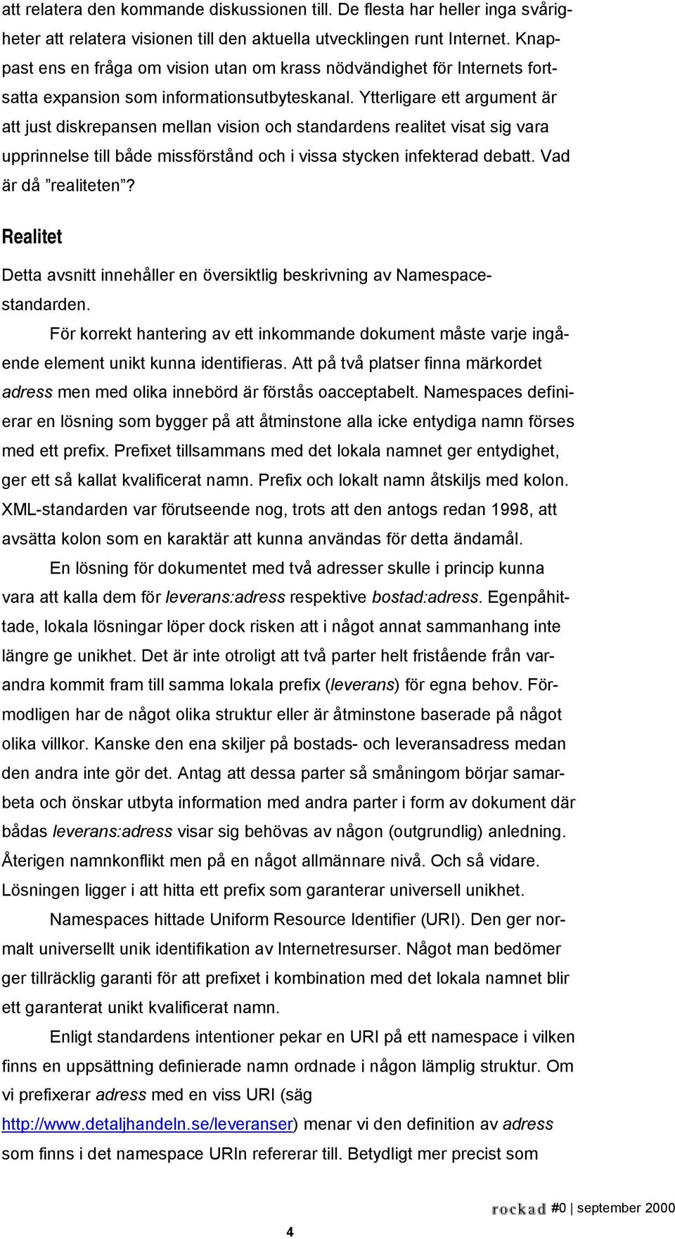 Ytterligare ett argument är att just diskrepansen mellan vision och standardens realitet visat sig vara upprinnelse till både missförstånd och i vissa stycken infekterad debatt. Vad är då realiteten?