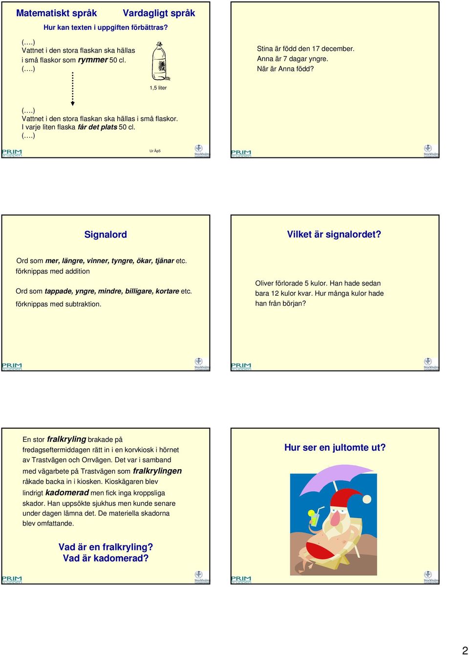 förknippas med addition Ord som tappade, yngre, mindre, billigare, kortare etc. förknippas med subtraktion. Oliver förlorade 5 kulor. Han hade sedan bara 12 kulor kvar.