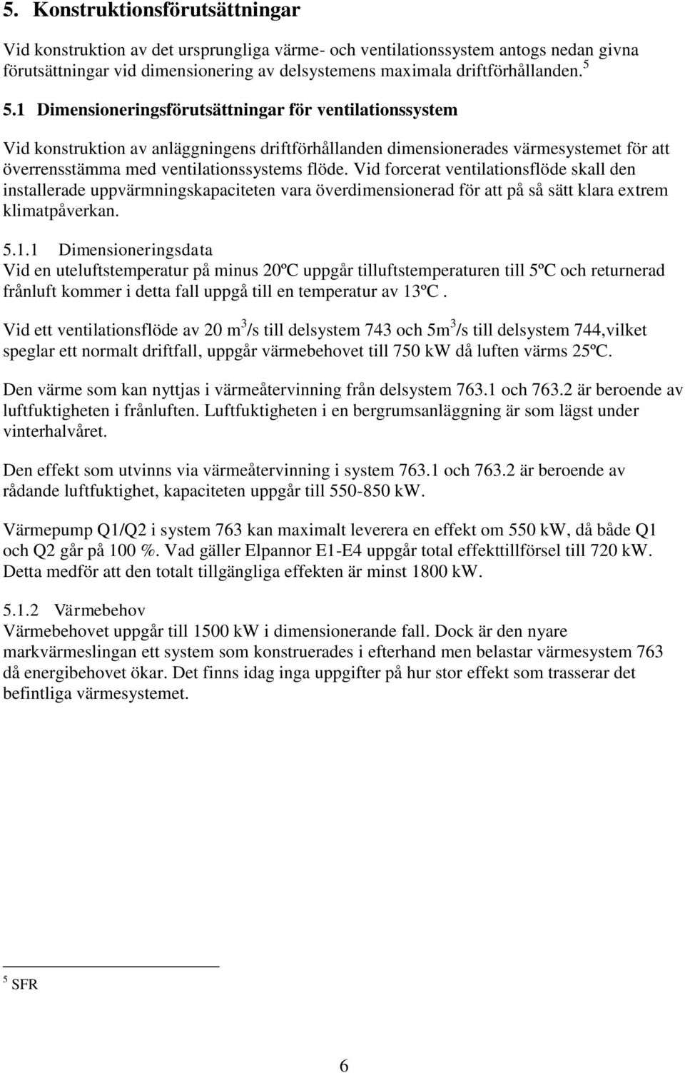 Vid forcerat ventilationsflöde skall den installerade uppvärmningskapaciteten vara överdimensionerad för att på så sätt klara extrem klimatpåverkan. 5.1.