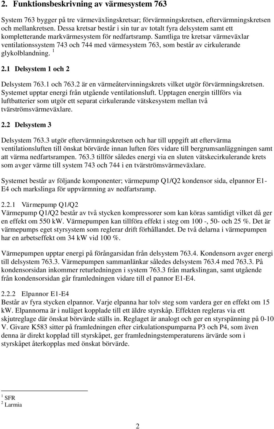 Samtliga tre kretsar värmeväxlar ventilationssystem 743 och 744 med värmesystem 763, som består av cirkulerande glykolblandning. 1 2.1 Delsystem 1 och 2 Delsystem 763.1 och 763.