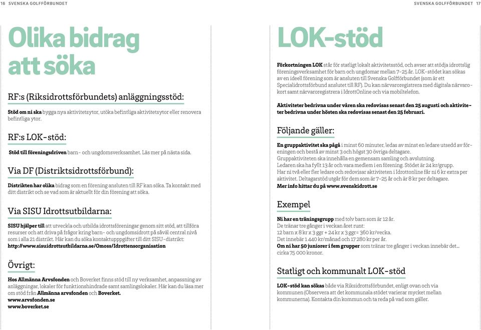 Via DF (Distriktsidrottsförbund): Distrikten har olika bidrag som en förening ansluten till RF kan söka. Ta kontakt med ditt distrikt och se vad som är aktuellt för din förening att söka.