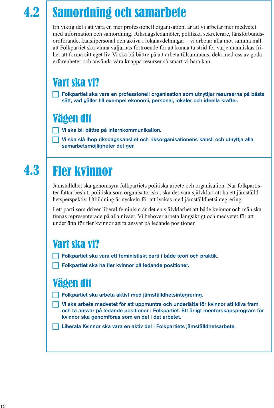 kunna ta strid för varje människas frihet att forma sitt eget liv. Vi ska bli bättre på att arbeta tillsammans, dela med oss av goda erfarenheter och använda våra knappa resurser så smart vi bara kan.