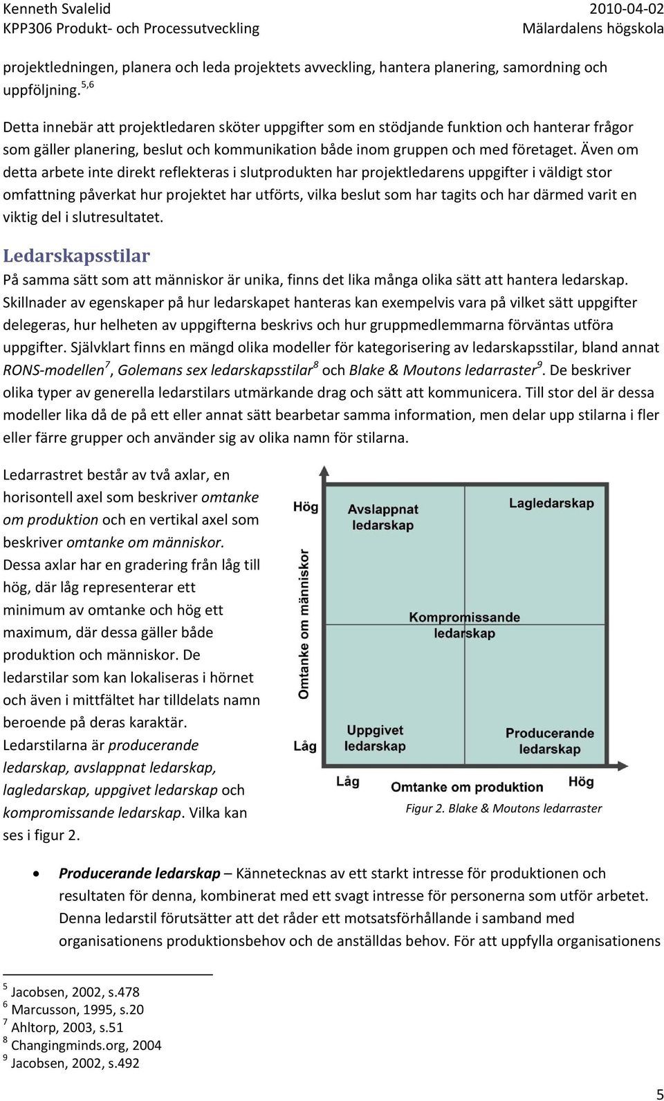 Även om detta arbete inte direkt reflekteras i slutprodukten har projektledarens uppgifter i väldigt stor omfattning påverkat hur projektet har utförts, vilka beslut som har tagits och har därmed