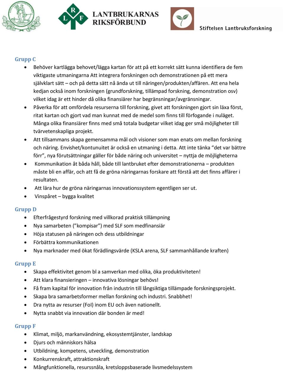 Att ena hela kedjan också inom forskningen (grundforskning, tillämpad forskning, demonstration osv) vilket idag är ett hinder då olika finansiärer har begränsningar/avgränsningar.