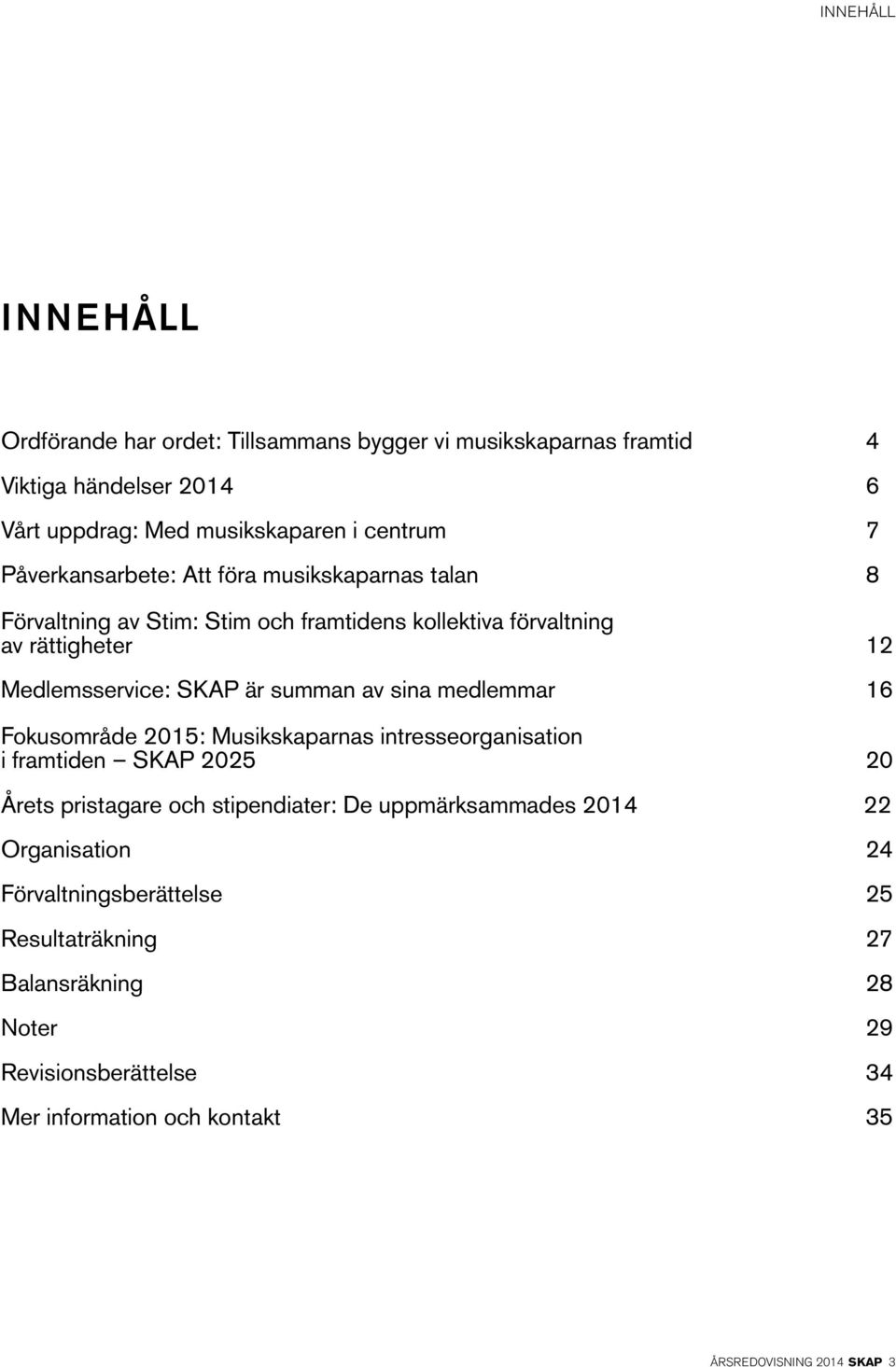 av sina medlemmar 16 Fokusområde 2015: Musikskaparnas intresseorganisation i framtiden SKAP 2025 20 Årets pristagare och stipendiater: De uppmärksammades 2014 22