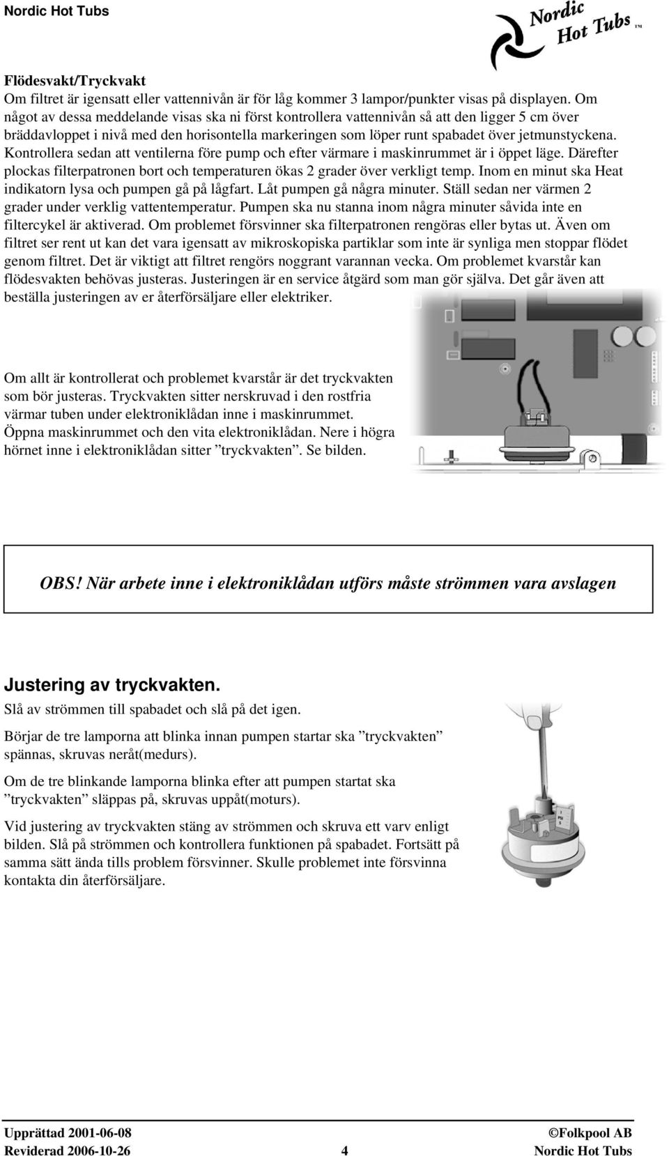 Kontrollera sedan att ventilerna före pump och efter värmare i maskinrummet är i öppet läge. Därefter plockas filterpatronen bort och temperaturen ökas 2 grader över verkligt temp.