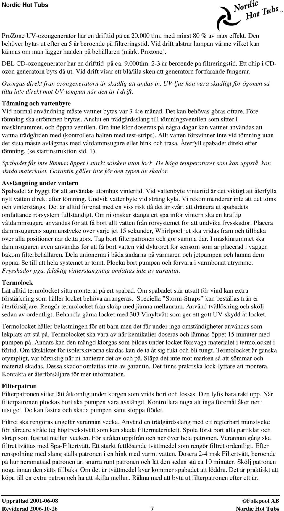 Ett chip i CDozon generatorn byts då ut. Vid drift visar ett blå/lila sken att generatorn fortfarande fungerar. Ozongas direkt från ozongeneratorn är skadlig att andas in.