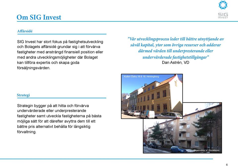 Vår utvecklingsprocess leder till bättre utnyttjande av såväl kapital, ytor som övriga resurser och adderar därmed värden till underpresterande eller undervärderade fastighetstillgångar Dan Astrén,