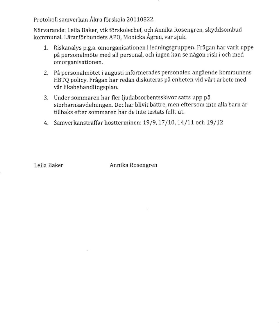 Frågan har redan diskuteras på enheten vid vårt arbete med vår likabehandlingsplan. 3. Under sommaren har fler ljudabsorbentsskivor satts upp på storbarnsavdelningen.