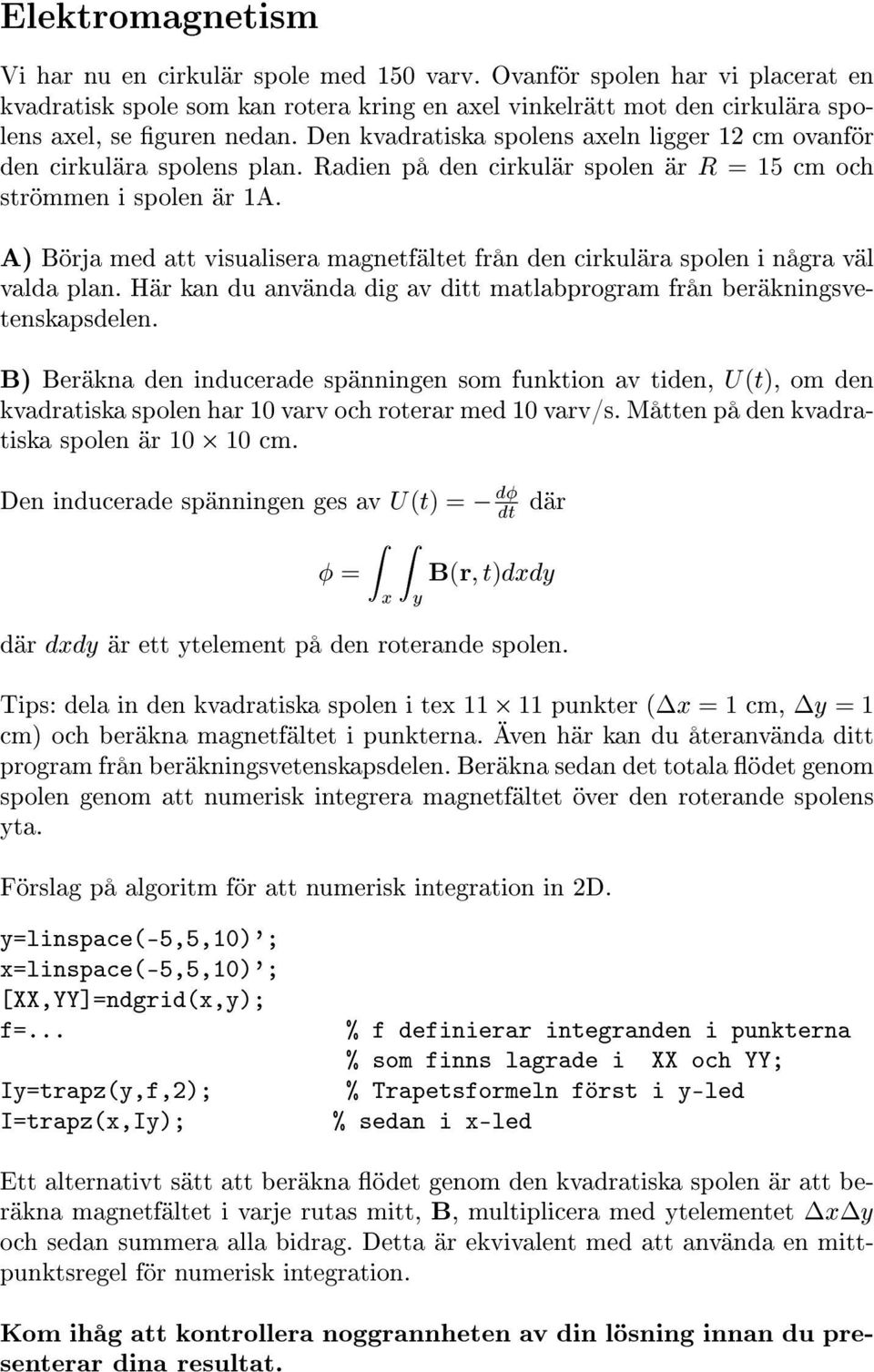 A) Börja med att visualisera magnetfältet från den cirkulära spolen i några väl valda plan. Här kan du använda dig av ditt matlabprogram från beräkningsvetenskapsdelen.