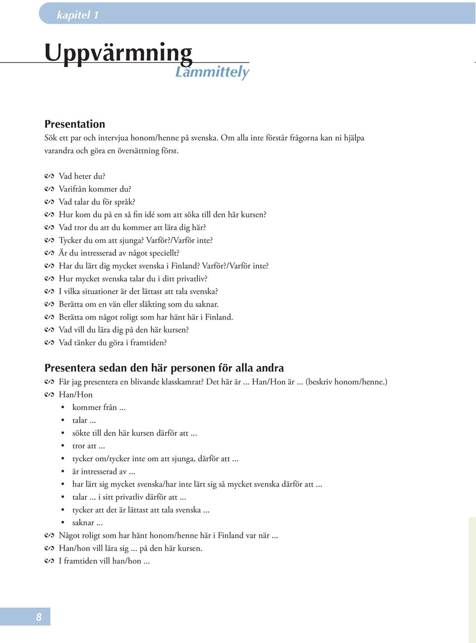 Är du intresserad av något speciellt? Har du lärt dig mycket svenska i Finland? Varför?/Varför inte? Hur mycket svenska talar du i ditt privatliv? I vilka situationer är det lättast att tala svenska?