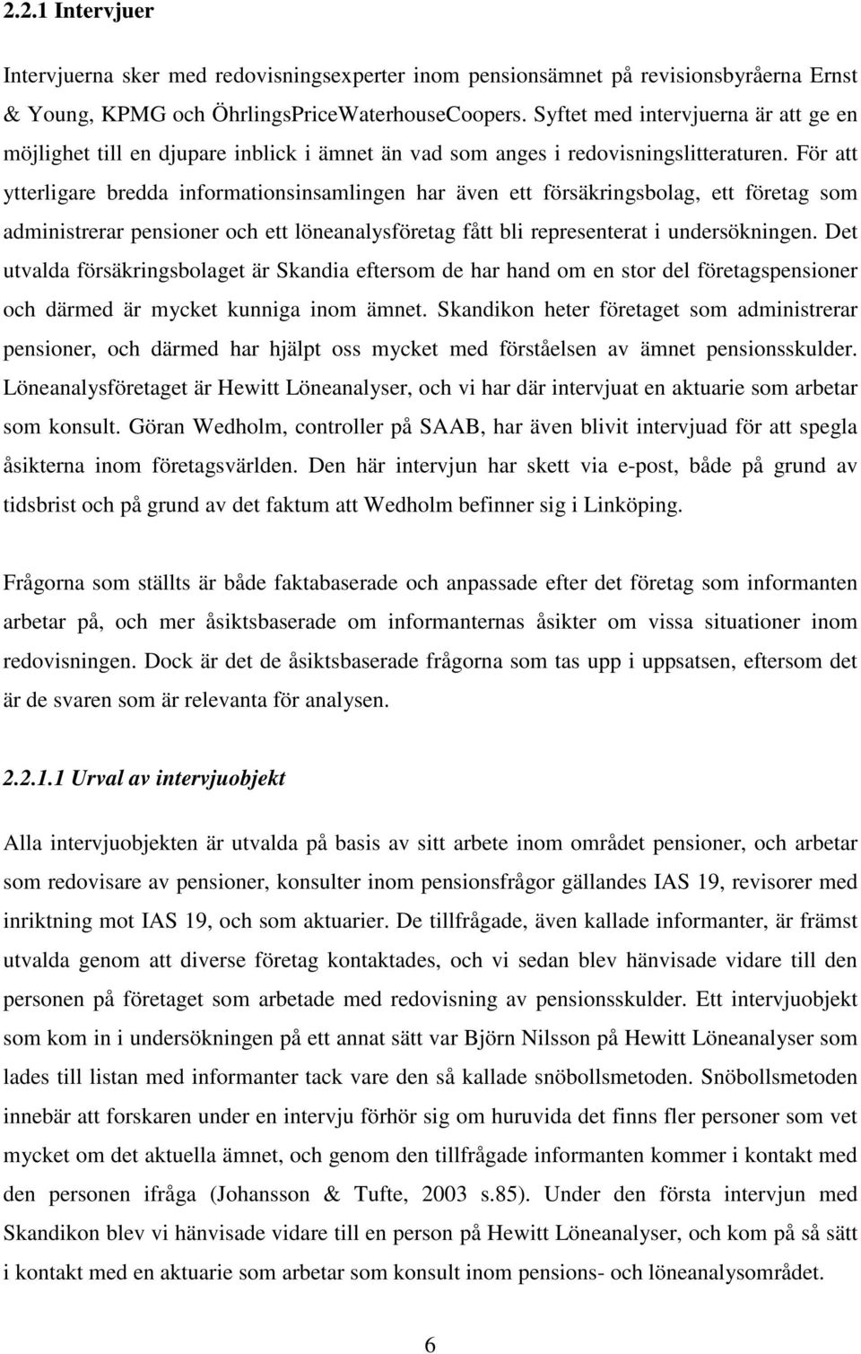 För att ytterligare bredda informationsinsamlingen har även ett försäkringsbolag, ett företag som administrerar pensioner och ett löneanalysföretag fått bli representerat i undersökningen.