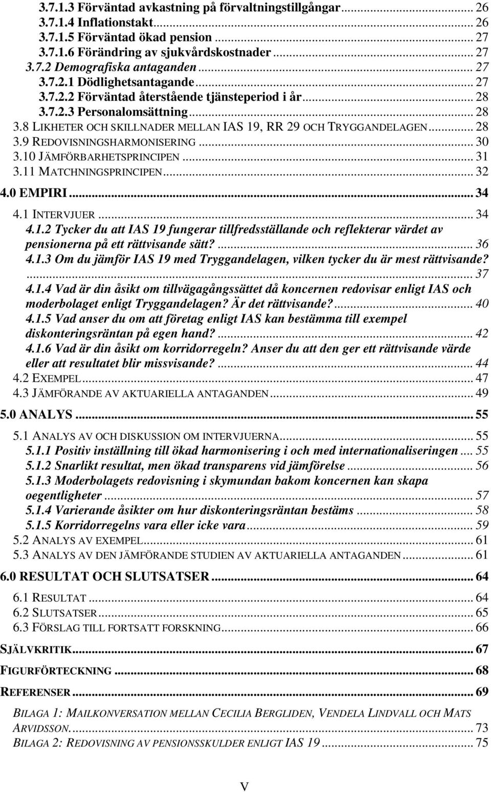 .. 28 3.9 REDOVISNINGSHARMONISERING... 30 3.10 JÄMFÖRBARHETSPRINCIPEN... 31 3.11 MATCHNINGSPRINCIPEN... 32 4.0 EMPIRI... 34 4.1 INTERVJUER... 34 4.1.2 Tycker du att IAS 19 fungerar tillfredsställande och reflekterar värdet av pensionerna på ett rättvisande sätt?