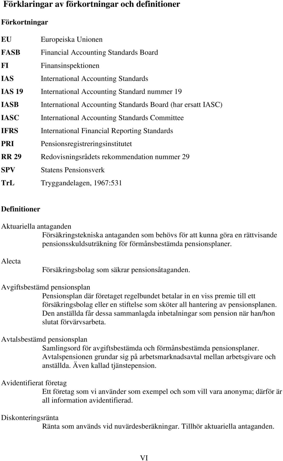 Standards PRI Pensionsregistreringsinstitutet RR 29 Redovisningsrådets rekommendation nummer 29 SPV Statens Pensionsverk TrL Tryggandelagen, 1967:531 Definitioner Aktuariella antaganden