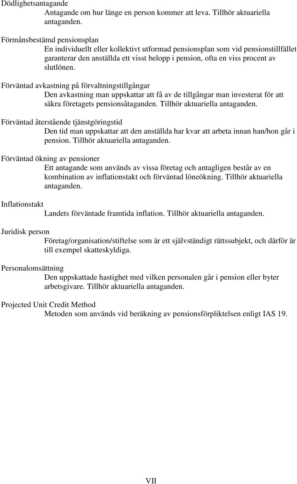 Förväntad avkastning på förvaltningstillgångar Den avkastning man uppskattar att få av de tillgångar man investerat för att säkra företagets pensionsåtaganden. Tillhör aktuariella antaganden.