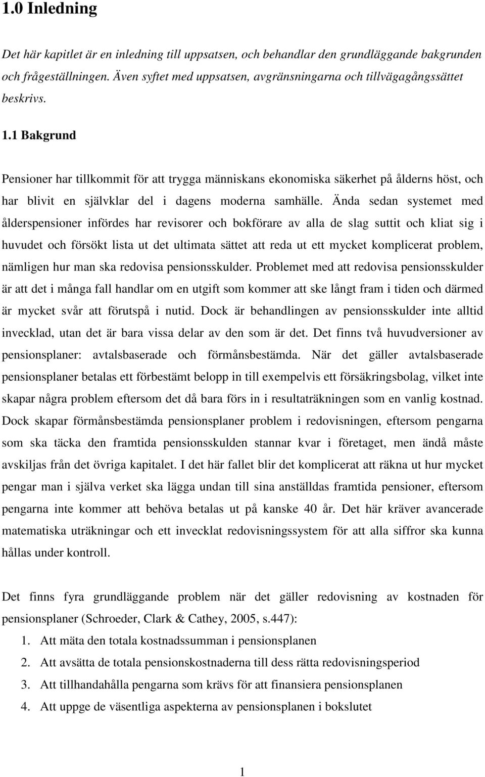 1 Bakgrund Pensioner har tillkommit för att trygga människans ekonomiska säkerhet på ålderns höst, och har blivit en självklar del i dagens moderna samhälle.