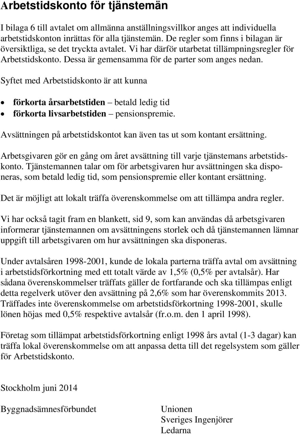 Syftet med Arbetstidskonto är att kunna förkorta årsarbetstiden betald ledig tid förkorta livsarbetstiden pensionspremie. Avsättningen på arbetstidskontot kan även tas ut som kontant ersättning.