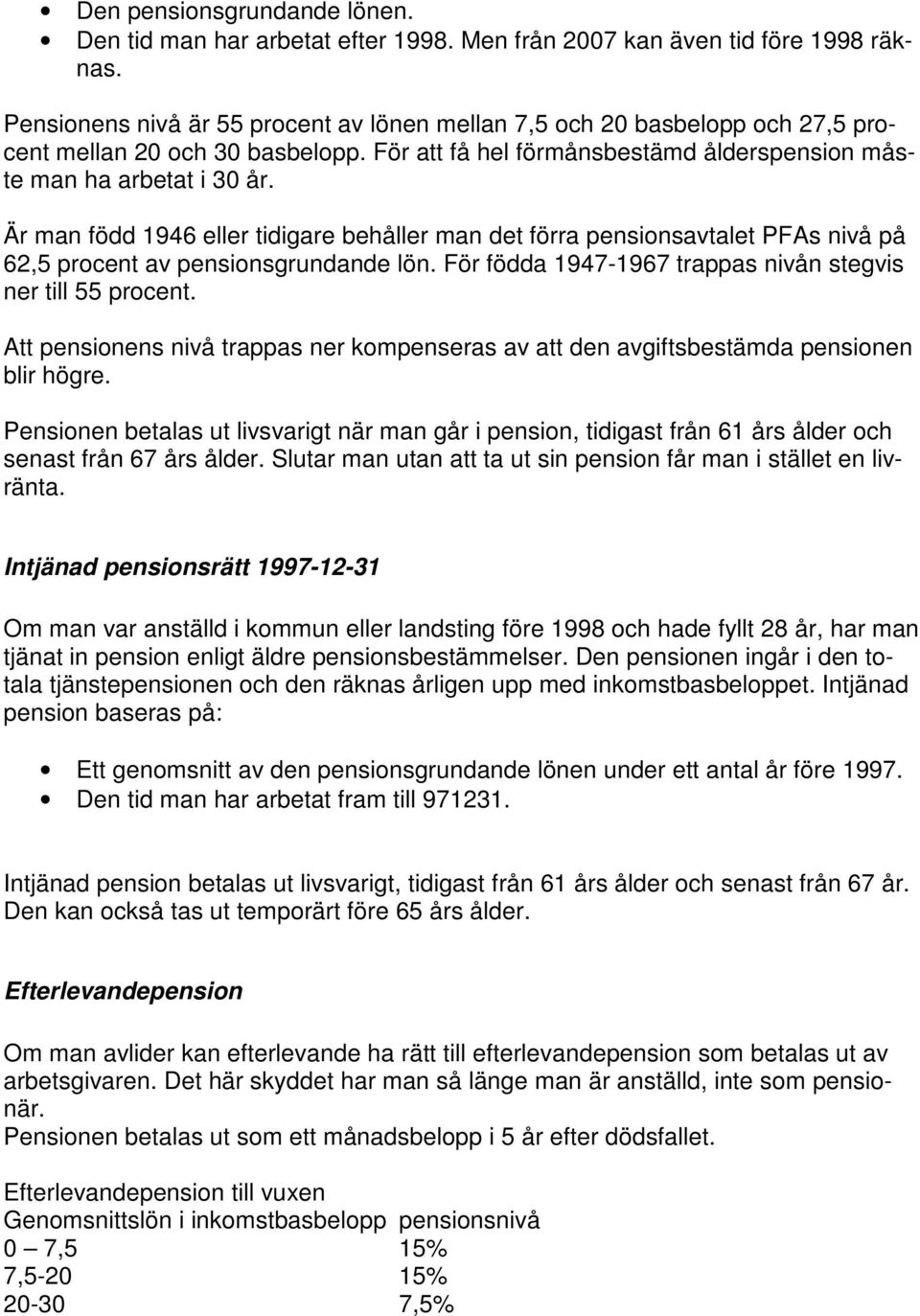 Är man född 1946 eller tidigare behåller man det förra pensionsavtalet PFAs nivå på 62,5 procent av pensionsgrundande lön. För födda 1947-1967 trappas nivån stegvis ner till 55 procent.