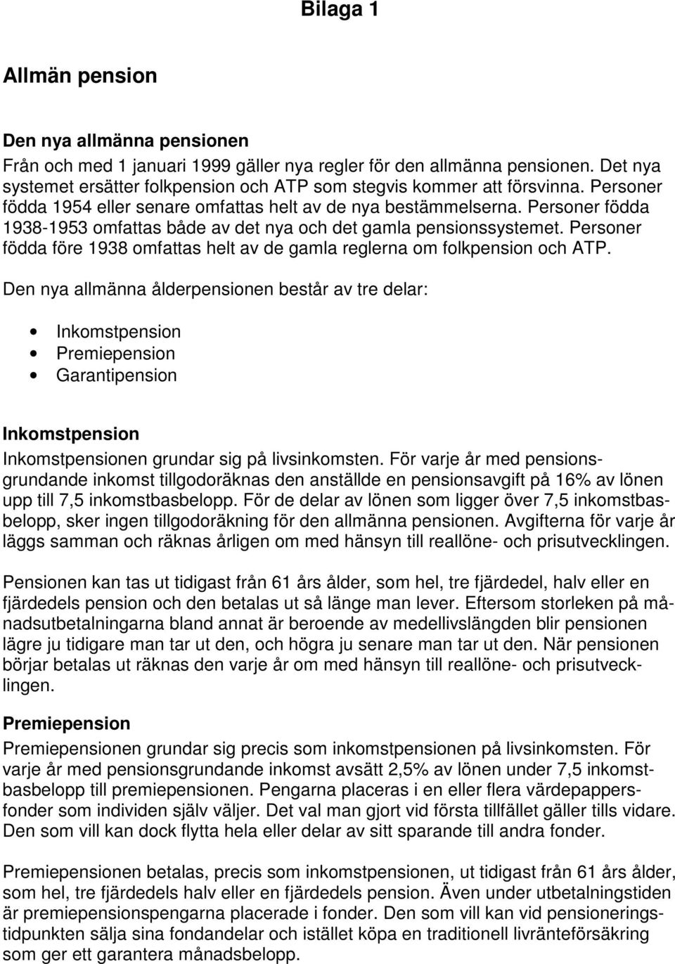 Personer födda 1938-1953 omfattas både av det nya och det gamla pensionssystemet. Personer födda före 1938 omfattas helt av de gamla reglerna om folkpension och ATP.