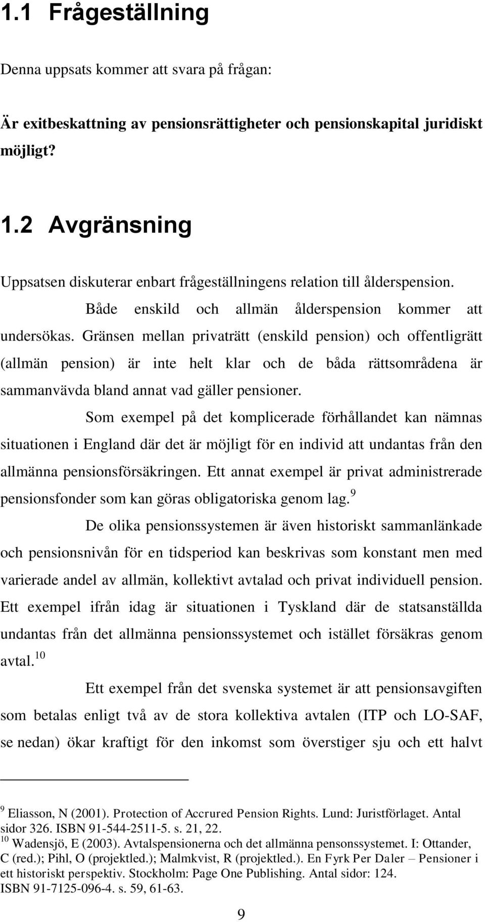 Gränsen mellan privaträtt (enskild pension) och offentligrätt (allmän pension) är inte helt klar och de båda rättsområdena är sammanvävda bland annat vad gäller pensioner.