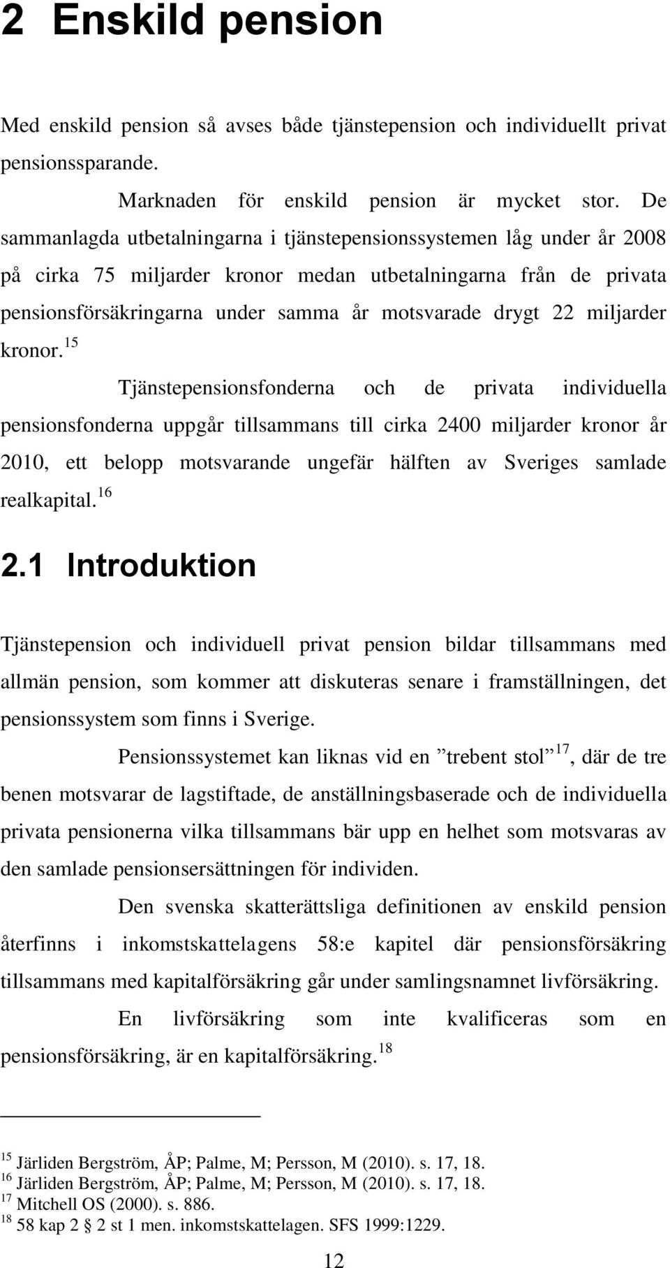 De sammanlagda utbetalningarna i tjänstepensionssystemen låg under år 2008 på cirka 75 miljarder kronor medan utbetalningarna från de privata pensionsförsäkringarna under samma år motsvarade drygt 22