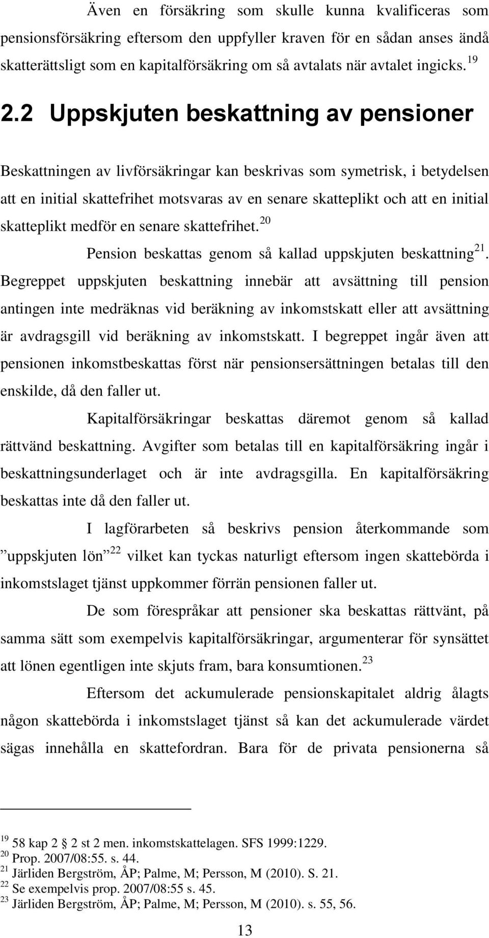 2 Uppskjuten beskattning av pensioner Beskattningen av livförsäkringar kan beskrivas som symetrisk, i betydelsen att en initial skattefrihet motsvaras av en senare skatteplikt och att en initial