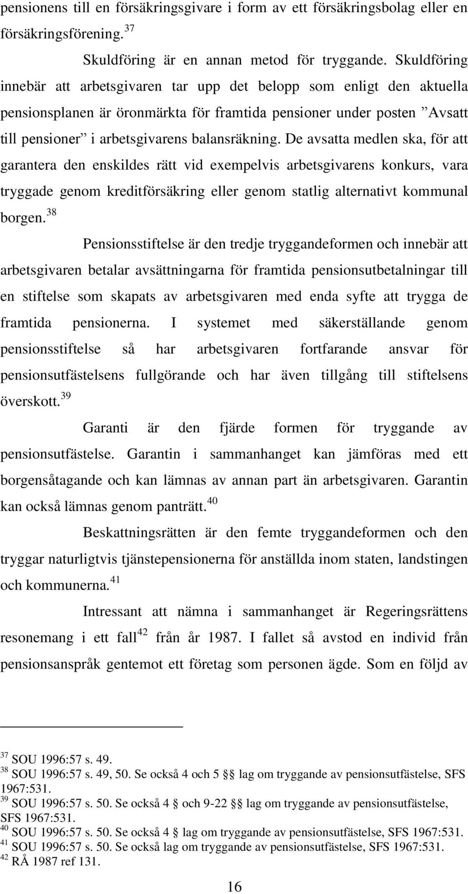 Skuldföring innebär att arbetsgivaren tar upp det belopp som enligt den aktuella pensionsplanen är öronmärkta för framtida pensioner under posten Avsatt till pensioner i arbetsgivarens balansräkning.