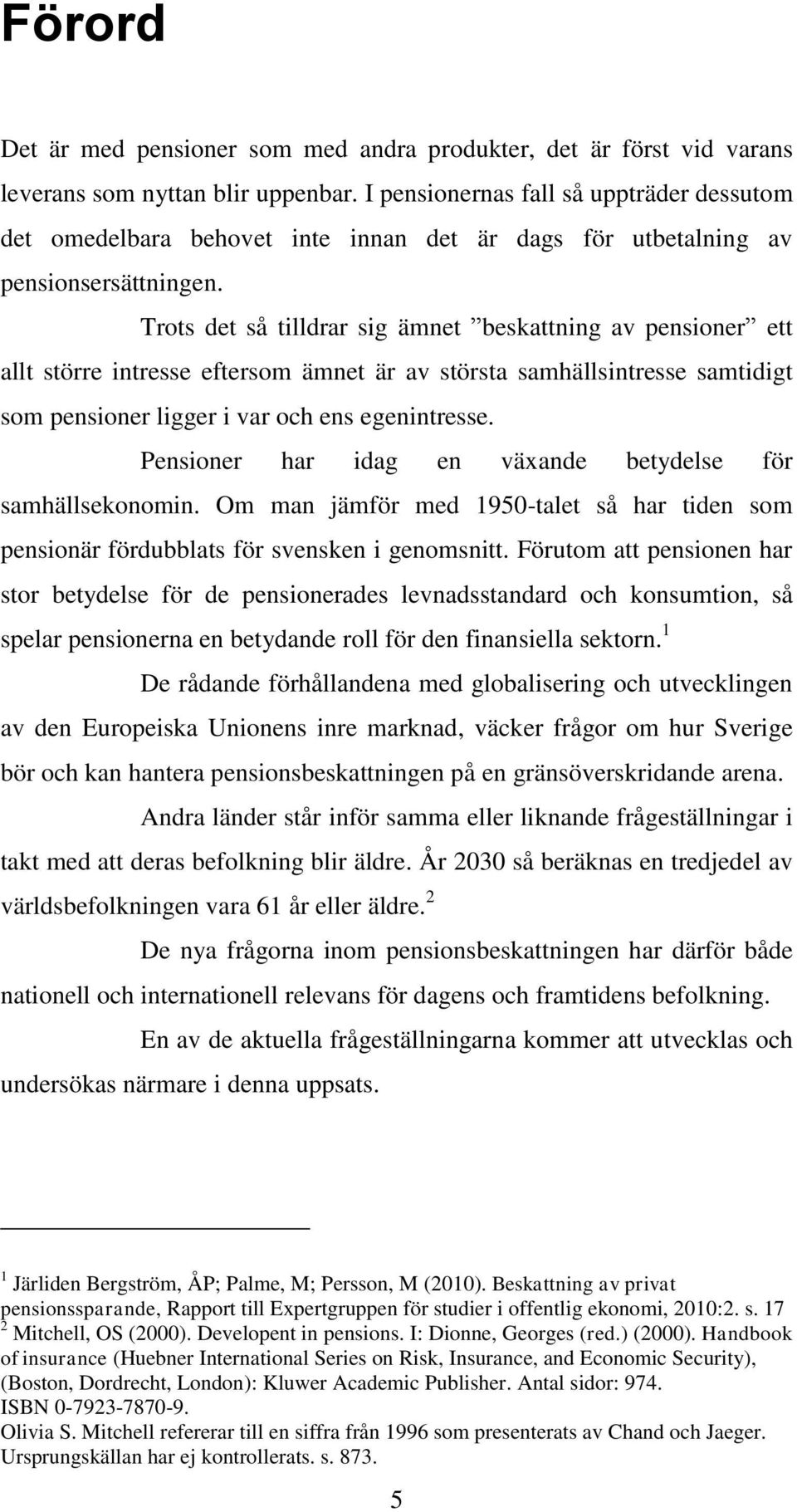 Trots det så tilldrar sig ämnet beskattning av pensioner ett allt större intresse eftersom ämnet är av största samhällsintresse samtidigt som pensioner ligger i var och ens egenintresse.