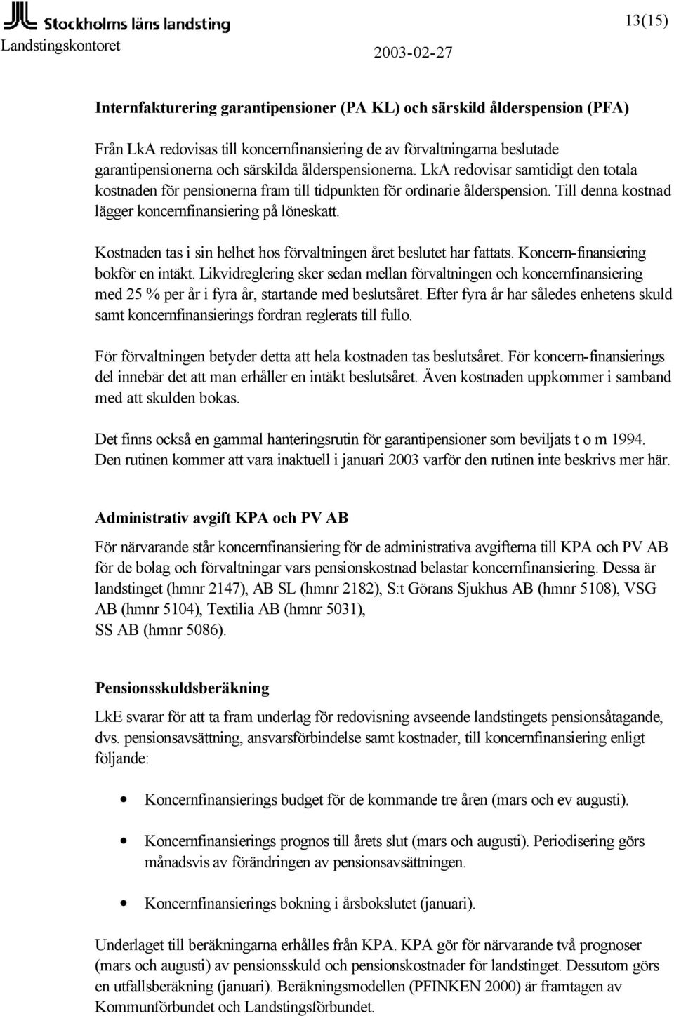 Kostnaden tas i sin helhet hos förvaltningen året beslutet har fattats. Koncern-finansiering bokför en intäkt.