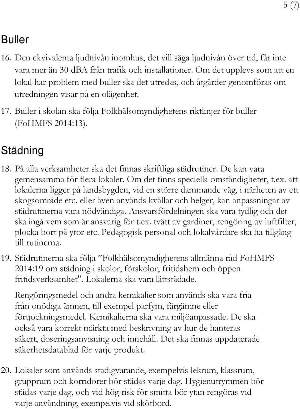 Buller i skolan ska följa Folkhälsomyndighetens riktlinjer för buller (FoHMFS 2014:13). Städning 18. På alla verksamheter ska det finnas skriftliga städrutiner.