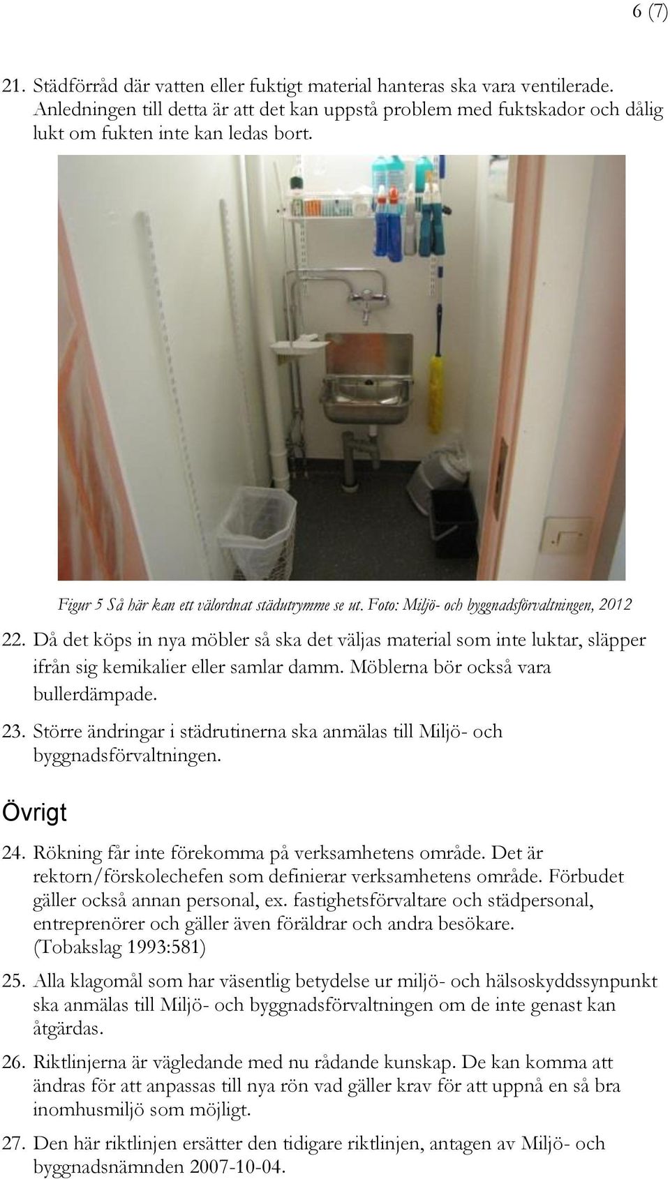 Då det köps in nya möbler så ska det väljas material som inte luktar, släpper ifrån sig kemikalier eller samlar damm. Möblerna bör också vara bullerdämpade. 23.