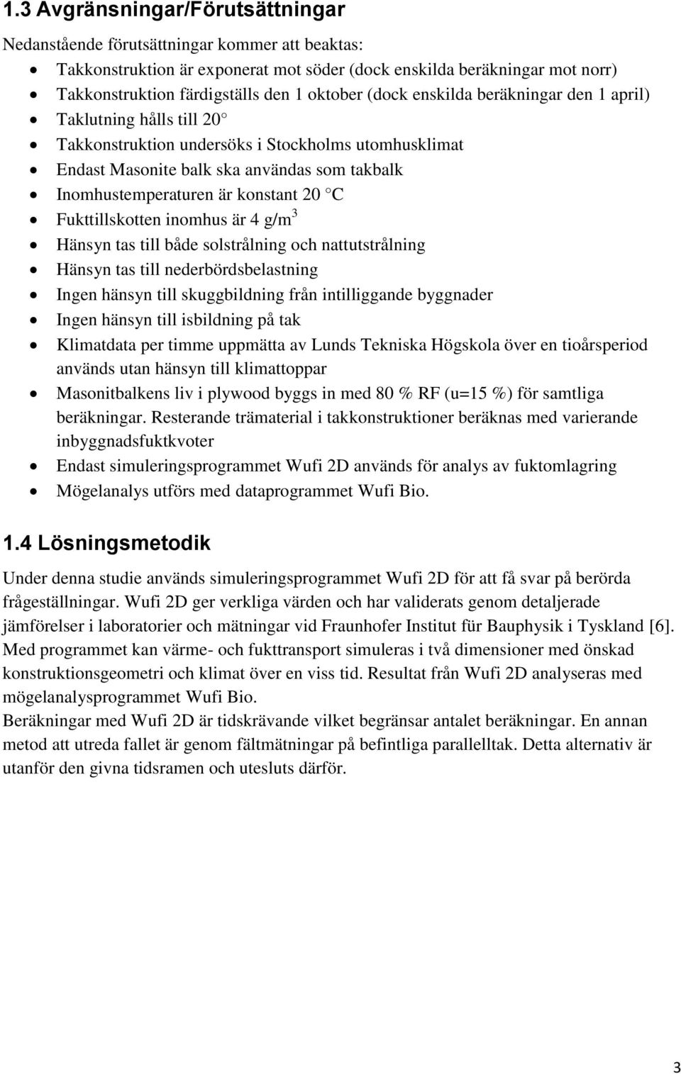 konstant 20 C Fukttillskotten inomhus är 4 g/m 3 Hänsyn tas till både solstrålning och nattutstrålning Hänsyn tas till nederbördsbelastning Ingen hänsyn till skuggbildning från intilliggande