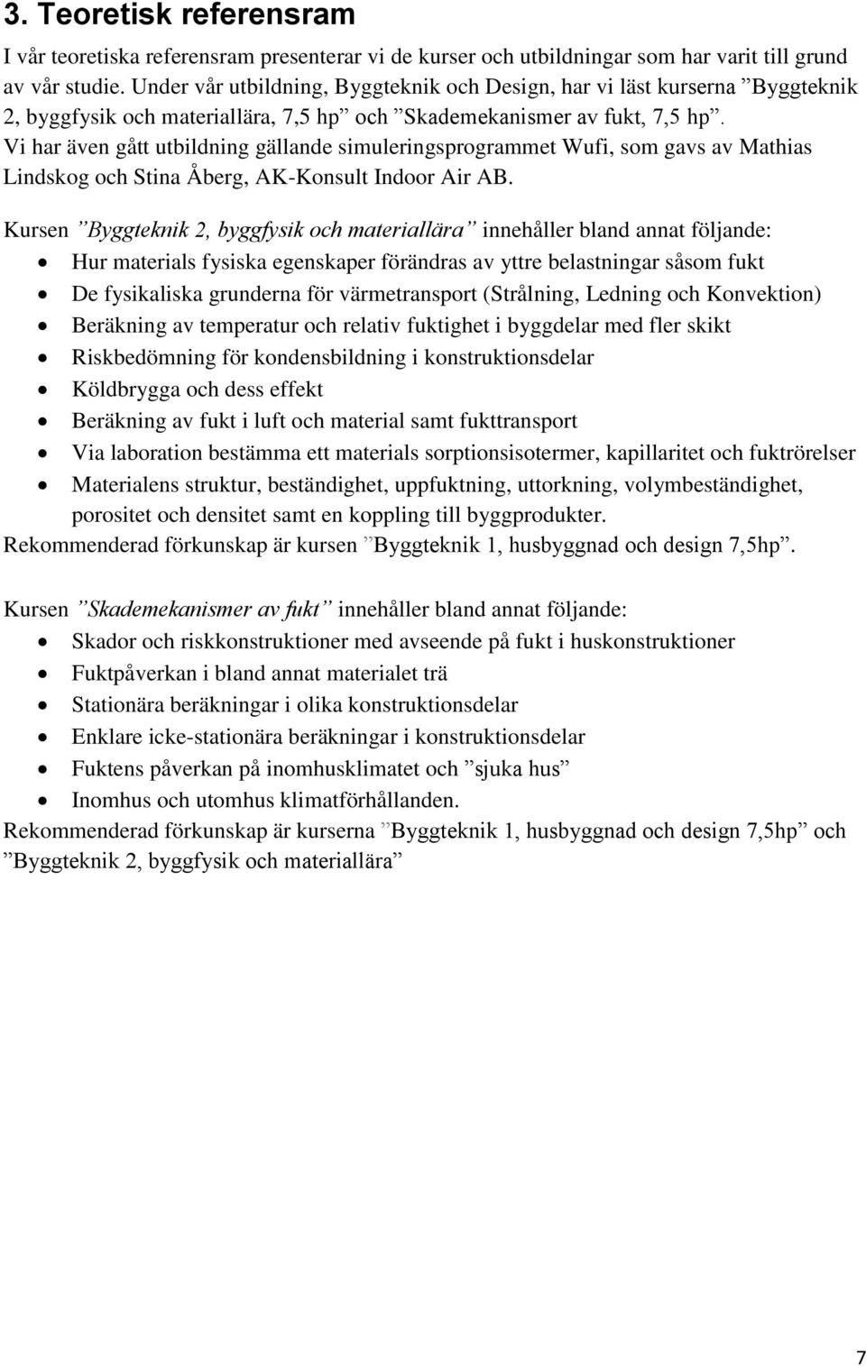 Vi har även gått utbildning gällande simuleringsprogrammet Wufi, som gavs av Mathias Lindskog och Stina Åberg, AK-Konsult Indoor Air AB.