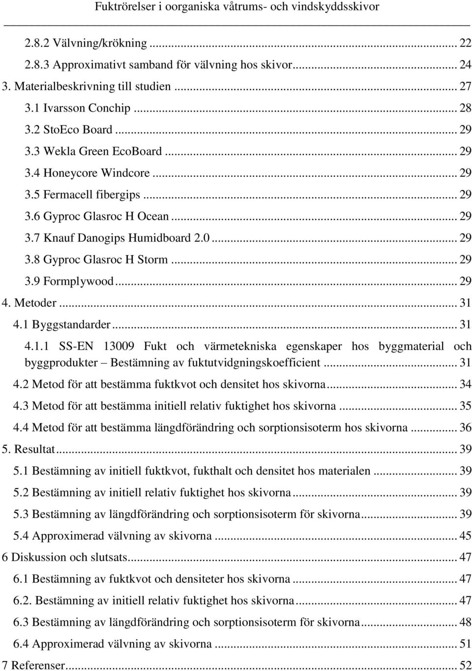.. 29 4. Metoder... 31 4.1 Byggstandarder... 31 4.1.1 SS-EN 13009 Fukt och värmetekniska egenskaper hos byggmaterial och byggprodukter Bestämning av fuktutvidgningskoefficient... 31 4.2 Metod för att bestämma fuktkvot och densitet hos skivorna.