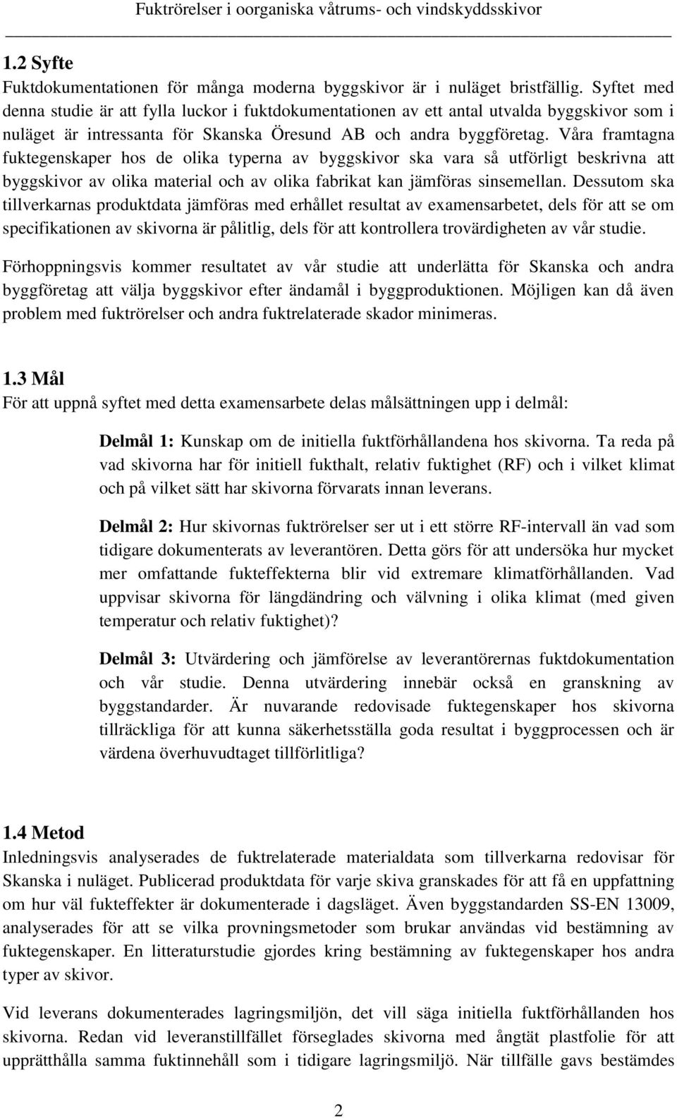 Våra framtagna fuktegenskaper hos de olika typerna av byggskivor ska vara så utförligt beskrivna att byggskivor av olika material och av olika fabrikat kan jämföras sinsemellan.