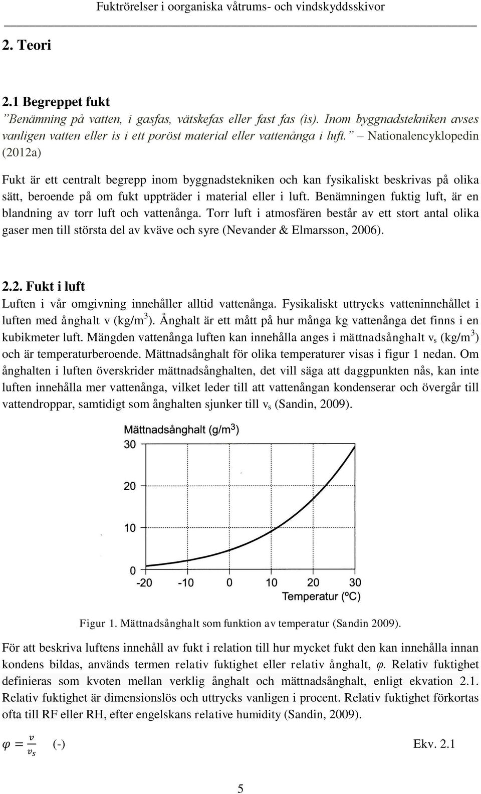 Benämningen fuktig luft, är en blandning av torr luft och vattenånga. Torr luft i atmosfären består av ett stort antal olika gaser men till största del av kväve och syre (Nevander & Elmarsson, 2006).