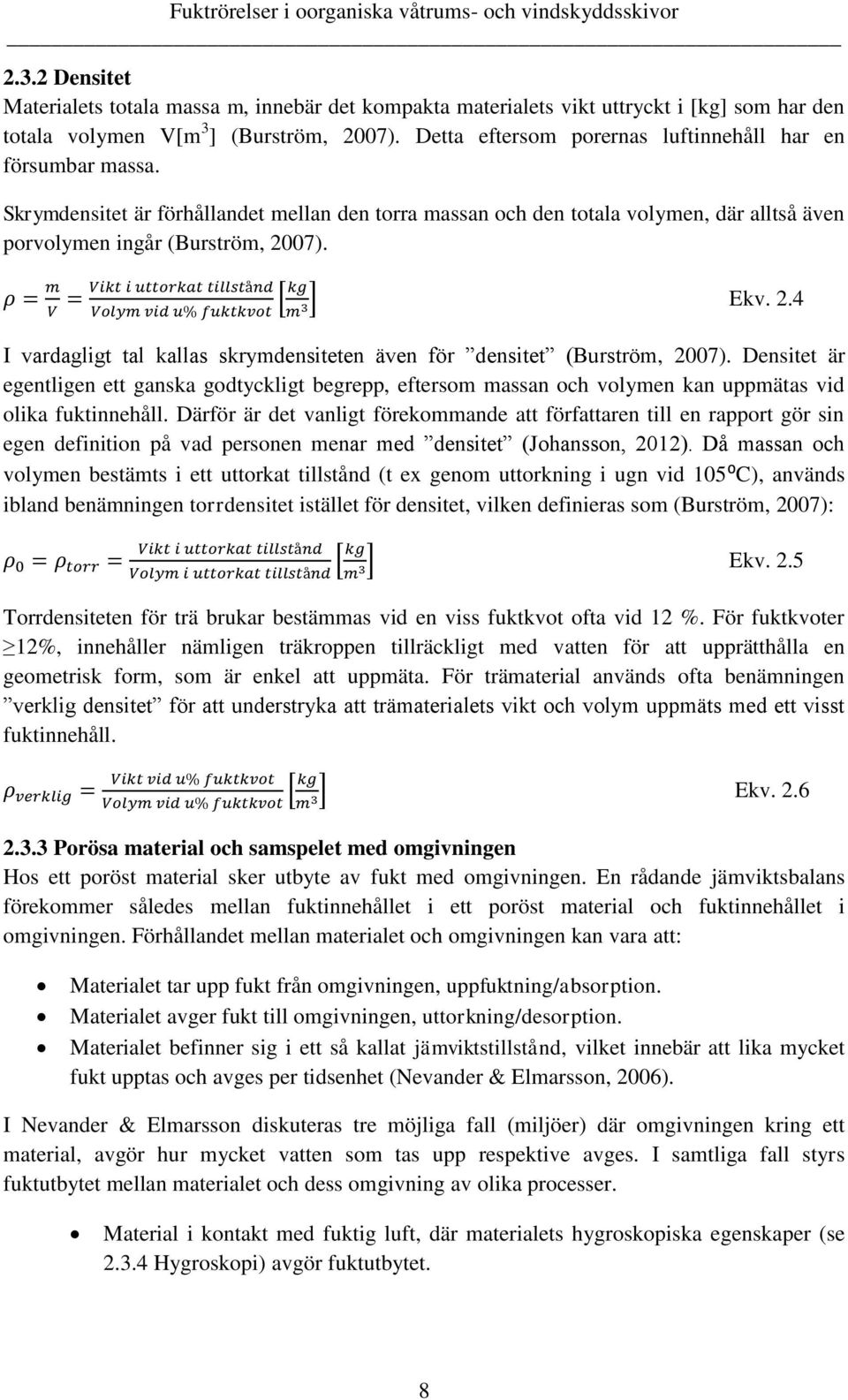 2.4 I vardagligt tal kallas skrymdensiteten även för densitet (Burström, 2007). Densitet är egentligen ett ganska godtyckligt begrepp, eftersom massan och volymen kan uppmätas vid olika fuktinnehåll.