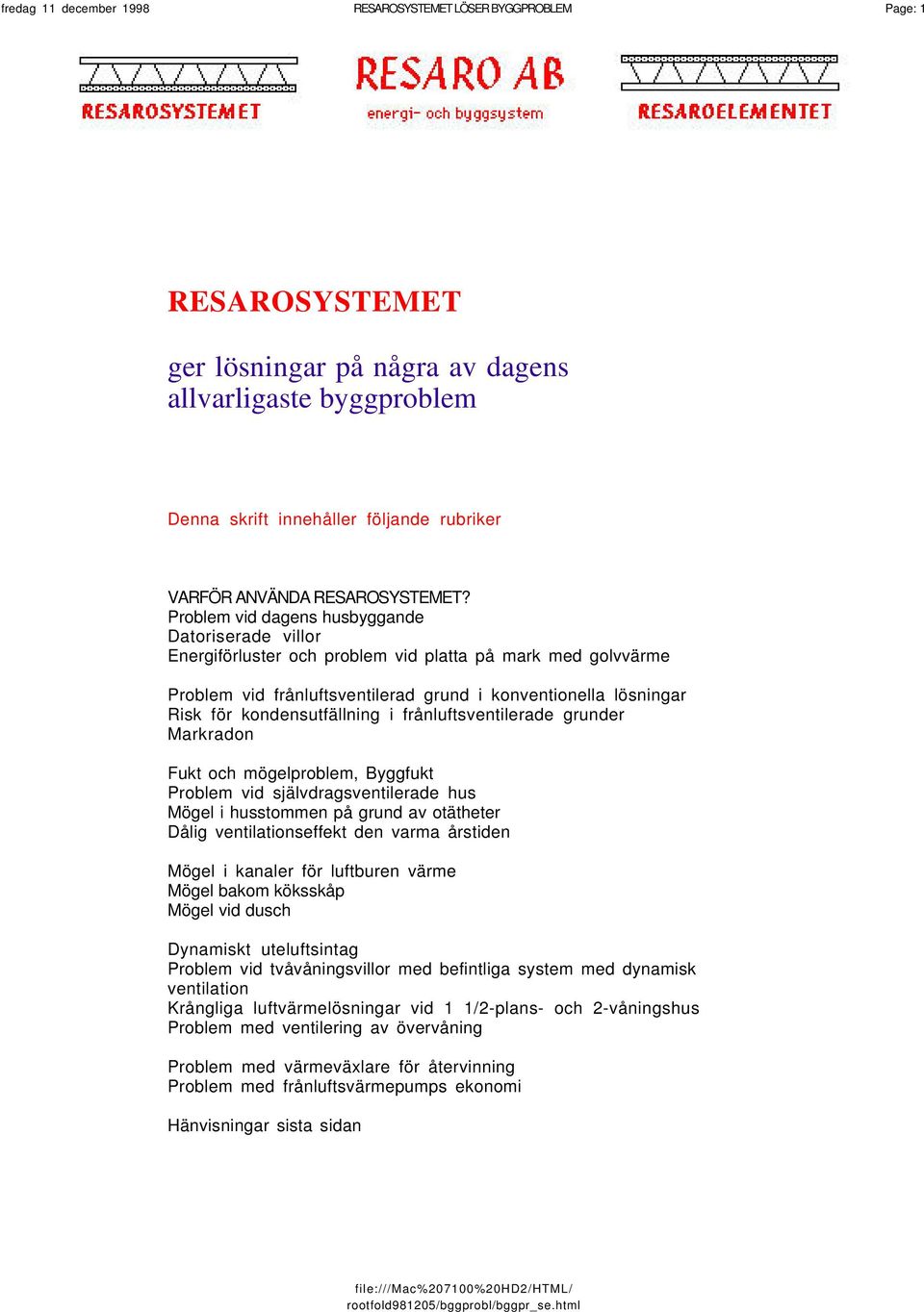 vid dagens husbyggande Datoriserade villor Energiförluster och problem vid platta på mark med golvvärme vid frånluftsventilerad grund i konventionella lösningar Risk för kondensutfällning i