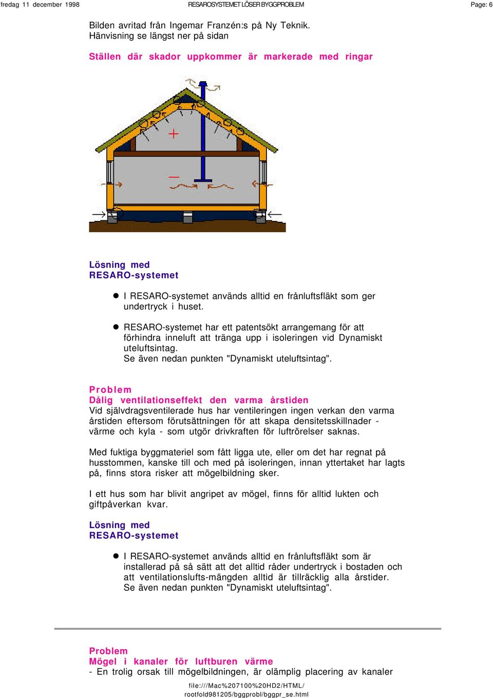 har ett patentsökt arrangemang för att förhindra inneluft att tränga upp i isoleringen vid Dynamiskt uteluftsintag. Se även nedan punkten "Dynamiskt uteluftsintag".