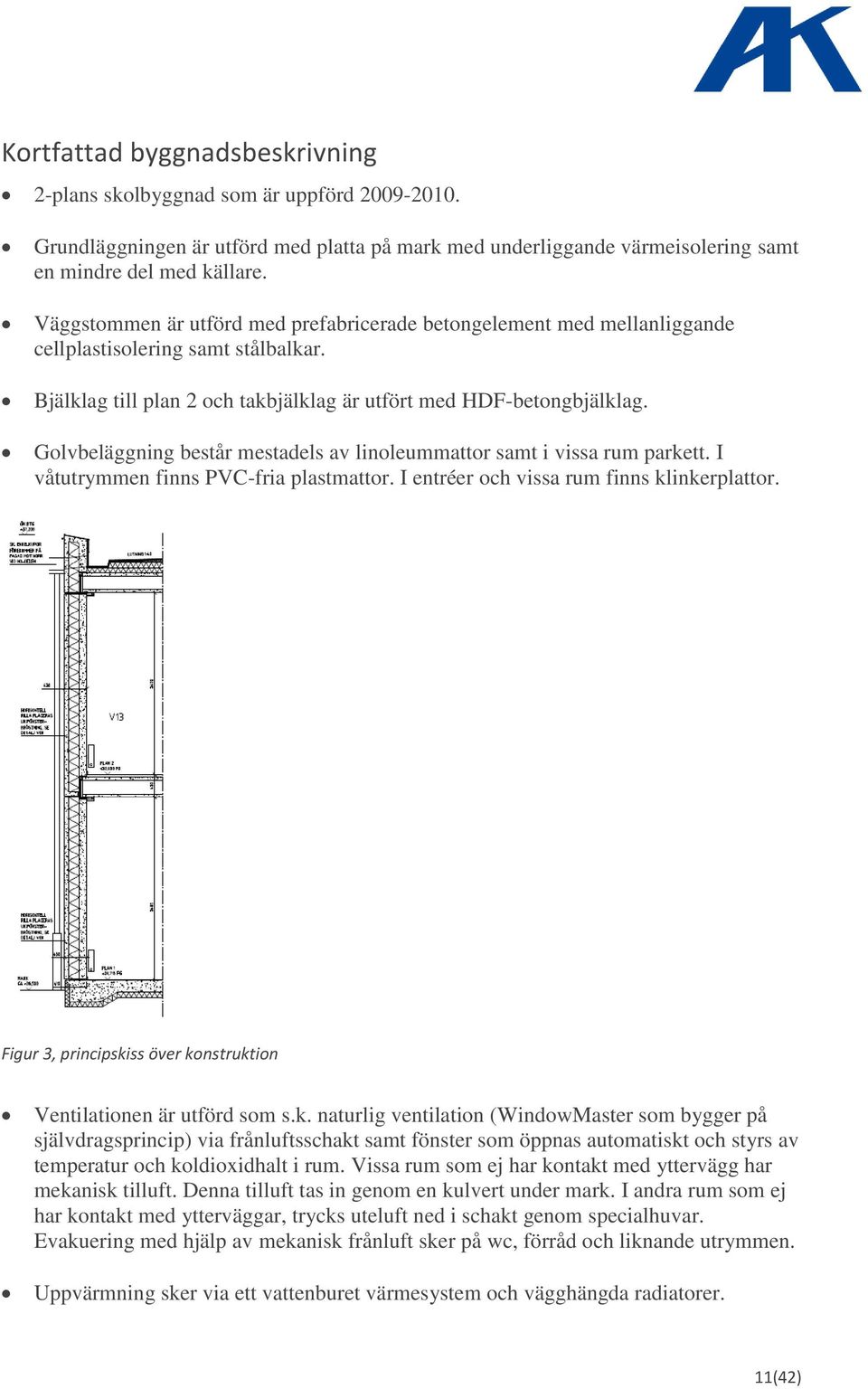 Golvbeläggning består mestadels av linoleummattor samt i vissa rum parkett. I våtutrymmen finns PVC-fria plastmattor. I entréer och vissa rum finns klinkerplattor.